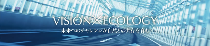 VISION X ECOLOGY 未来へのチャレンジが自然との共存を有む